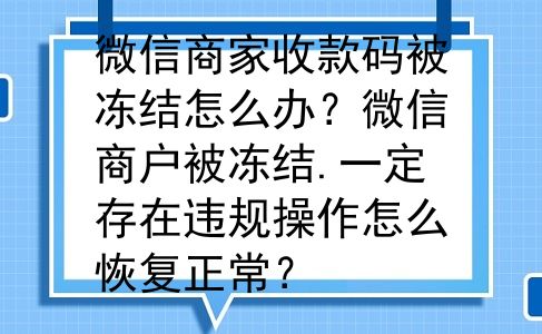 微信商家收款码被冻结怎么办？微信商户被冻结.一定存在违规操作怎么恢复正常？