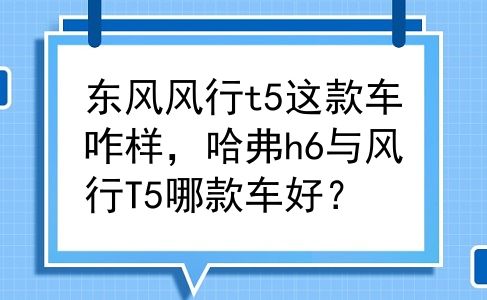 东风风行t5这款车咋样，哈弗h6与风行T5哪款车好？