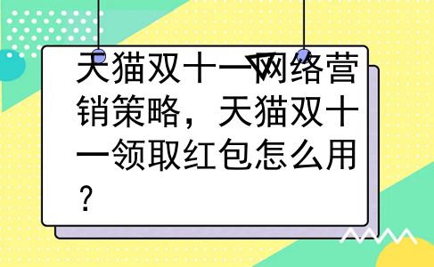 天猫双十一网络营销策略，天猫双十一领取红包怎么用？