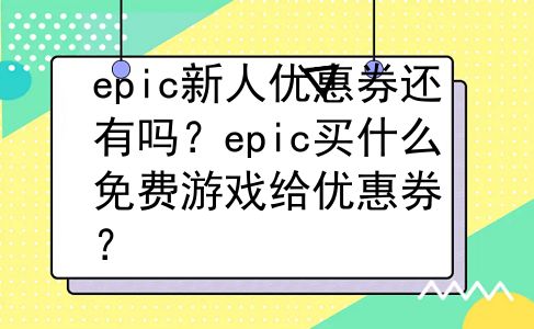 epic新人优惠券还有吗？epic买什么免费游戏给优惠券？