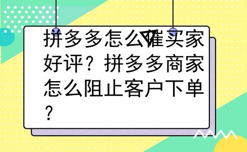 拼多多怎么催买家好评？拼多多商家怎么阻止客户下单？