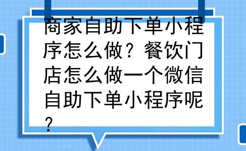 商家自助下单小程序怎么做？餐饮门店怎么做一个微信自助下单小程序呢？