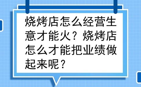 烧烤店怎么经营生意才能火？烧烤店怎么才能把业绩做起来呢？