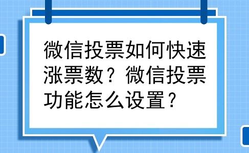 微信投票如何快速涨票数？微信投票功能怎么设置？