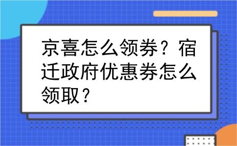 京喜怎么领券？宿迁政府优惠券怎么领取？