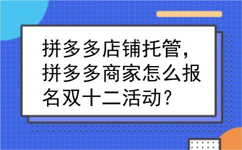拼多多店铺托管，拼多多商家怎么报名双十二活动？