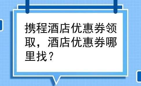 携程酒店优惠券领取，酒店优惠券哪里找？