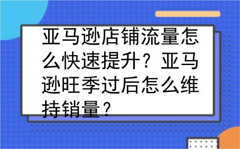 亚马逊店铺流量怎么快速提升？亚马逊旺季过后怎么维持销量？