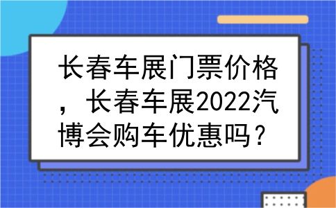 长春车展门票价格，长春车展2022汽博会购车优惠吗？