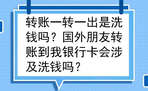 转账一转一出是洗钱吗？国外朋友转账到我银行卡会涉及洗钱吗？