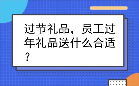 过节礼品，员工过年礼品送什么合适？