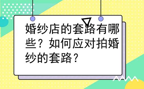 婚纱店的套路有哪些？如何应对拍婚纱的套路？