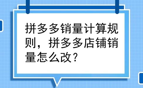 拼多多销量计算规则，拼多多店铺销量怎么改？