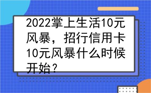 2022掌上生活10元风暴，招行信用卡10元风暴什么时候开始？