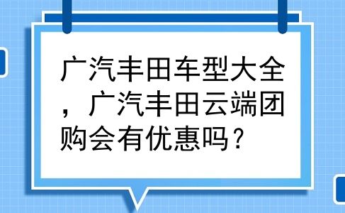 广汽丰田车型大全，广汽丰田云端团购会有优惠吗？