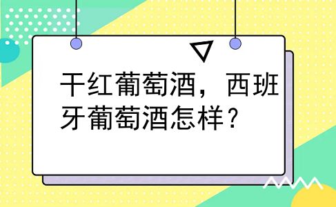 干红葡萄酒，西班牙葡萄酒怎样？