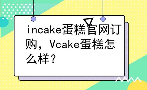 incake蛋糕官网订购，Vcake蛋糕怎么样？