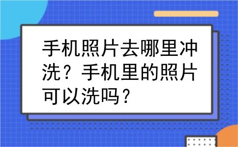 手机照片去哪里冲洗？手机里的照片可以洗吗？