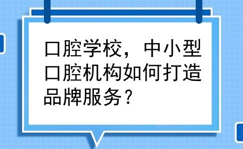 口腔学校，中小型口腔机构如何打造品牌服务？