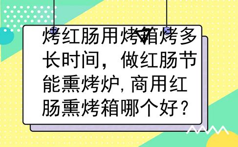 烤红肠用烤箱烤多长时间，做红肠节能熏烤炉,商用红肠熏烤箱哪个好？