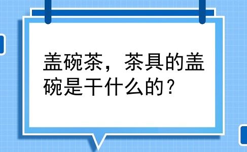 盖碗茶，茶具的盖碗是干什么的？