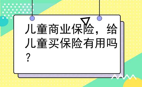 儿童商业保险，给儿童买保险有用吗？