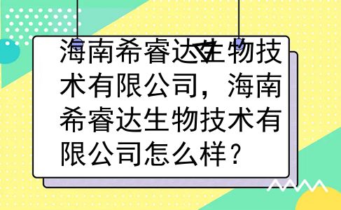 海南希睿达生物技术有限公司，海南希睿达生物技术有限公司怎么样？