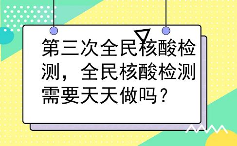 第三次全民核酸检测，全民核酸检测需要天天做吗？
