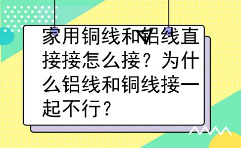 家用铜线和铝线直接接怎么接？为什么铝线和铜线接一起不行？
