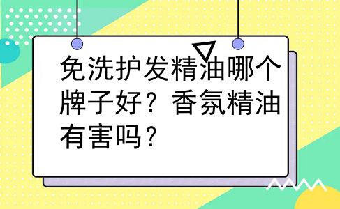 免洗护发精油哪个牌子好？香氛精油有害吗？