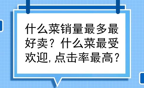 什么菜销量最多最好卖？什么菜最受欢迎,点击率最高？