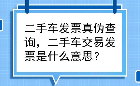 二手车发票真伪查询，二手车交易发票是什么意思？