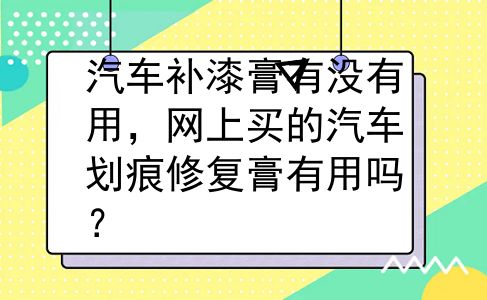 汽车补漆膏有没有用，网上买的汽车划痕修复膏有用吗？