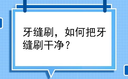 牙缝刷，如何把牙缝刷干净？