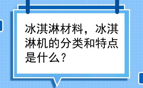 冰淇淋材料，冰淇淋机的分类和特点是什么？