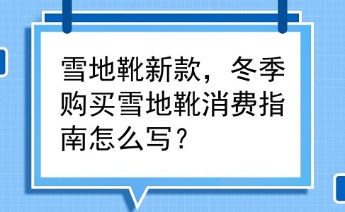 雪地靴新款，冬季购买雪地靴消费指南怎么写？