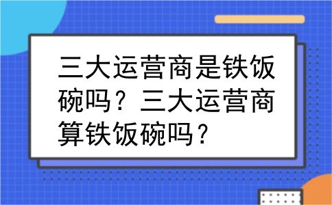 三大运营商是铁饭碗吗？三大运营商算铁饭碗吗？