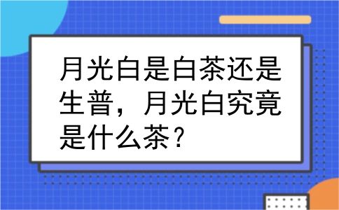 月光白是白茶还是生普，月光白究竟是什么茶？