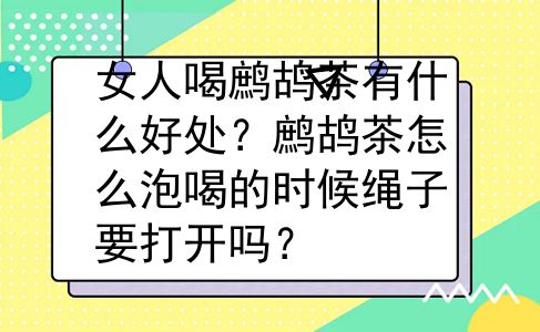 女人喝鹧鸪茶有什么好处？鹧鸪茶怎么泡喝的时候绳子要打开吗？