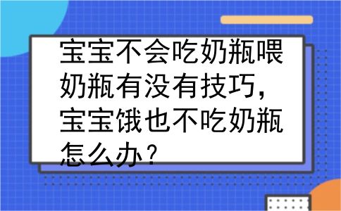 宝宝不会吃奶瓶喂奶瓶有没有技巧，宝宝饿也不吃奶瓶怎么办？