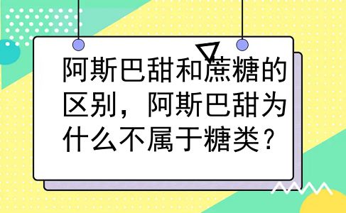 阿斯巴甜和蔗糖的区别，阿斯巴甜为什么不属于糖类？