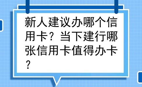 新人建议办哪个信用卡？当下建行哪张信用卡值得办卡？