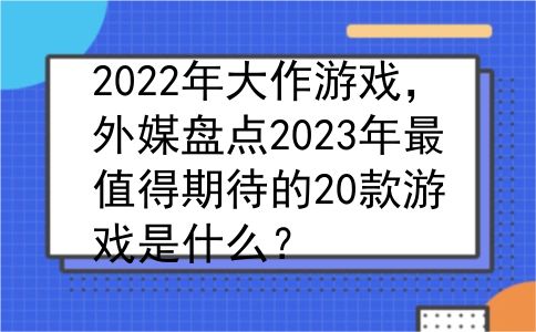 2022年大作游戏，外媒盘点2023年最值得期待的20款游戏是什么？