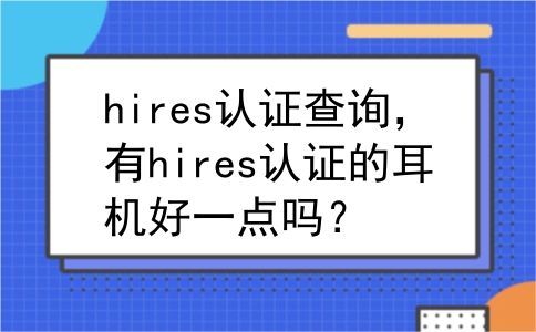 hires认证查询，有hires认证的耳机好一点吗？
