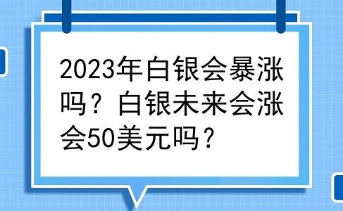 2023年白银会暴涨吗？白银未来会涨会50美元吗？