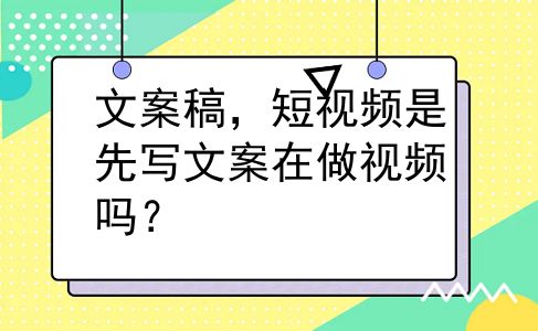 文案稿，短视频是先写文案在做视频吗？