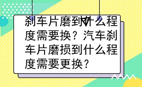 刹车片磨到什么程度需要换？汽车刹车片磨损到什么程度需要更换？