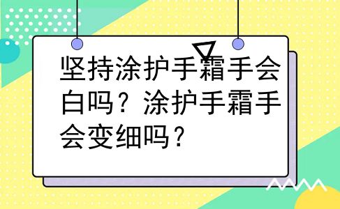 坚持涂护手霜手会白吗？涂护手霜手会变细吗？