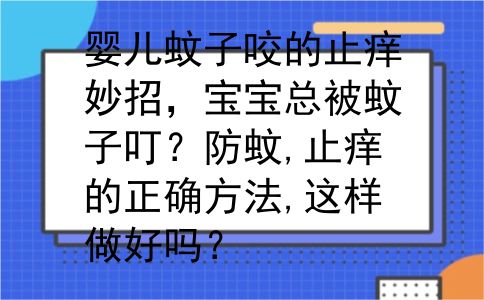 婴儿蚊子咬的止痒妙招，宝宝总被蚊子叮？防蚊,止痒的正确方法,这样做好吗？