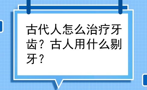 古代人怎么治疗牙齿？古人用什么剔牙？